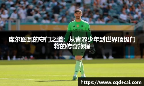 库尔图瓦的守门之道：从青涩少年到世界顶级门将的传奇旅程