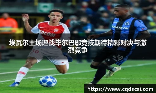 埃瓦尔主场迎战毕尔巴鄂竞技期待精彩对决与激烈竞争