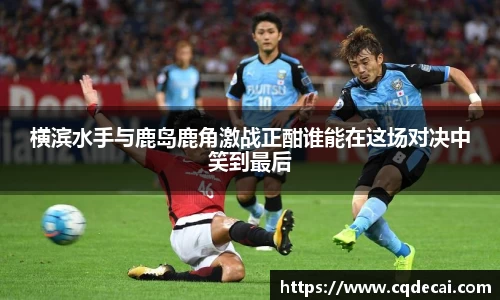 横滨水手与鹿岛鹿角激战正酣谁能在这场对决中笑到最后