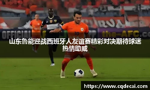 山东鲁能迎战西班牙人友谊赛精彩对决期待球迷热情助威