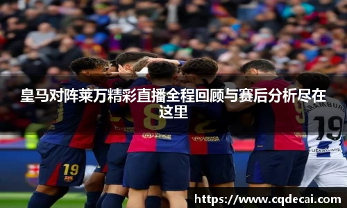 皇马对阵莱万精彩直播全程回顾与赛后分析尽在这里