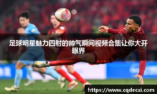 足球明星魅力四射的帅气瞬间视频合集让你大开眼界